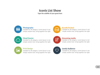 26
Iconis List Show
Type the subtitle of your great here
Suitable for all category, Lorem Ipsum is not
simply random text. bring together the right
Photography
Lovely Audience
Suitable for all category, Lorem Ipsum is not
simply random text. bring together the right
Cloud Source
Suitable for all category, Lorem Ipsum is not
simply random text. bring together the right
Print Design
Suitable for all category, Lorem Ipsum is not
simply random text. bring together the right
Bundle Packed
Suitable for all category, Lorem Ipsum is not
simply random text. bring together the right
Streaming media
Suitable for all category, Lorem Ipsum is not
simply random text. bring together the right
 
