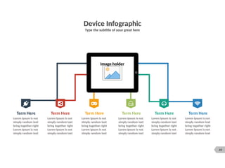 49
Device Infographic
Type the subtitle of your great here
Image holder
Term Here
Lorem Ipsum is not
simply random text
bring together right
Lorem Ipsum is not
simply random text
Term Here
Lorem Ipsum is not
simply random text
bring together right
Lorem Ipsum is not
simply random text
Term Here
Lorem Ipsum is not
simply random text
bring together right
Lorem Ipsum is not
simply random text
Term Here
Lorem Ipsum is not
simply random text
bring together right
Lorem Ipsum is not
simply random text
Term Here
Lorem Ipsum is not
simply random text
bring together right
Lorem Ipsum is not
simply random text
Term Here
Lorem Ipsum is not
simply random text
bring together right
Lorem Ipsum is not
simply random text
 
