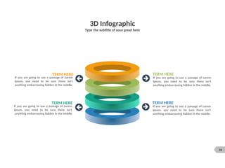 58
3D Infographic
Type the subtitle of your great here
TERM HERE
If you are going to use a passage of Lorem
Ipsum, you need to be sure there isn't
anything embarrassing hidden in the middle
.
TERM HERE
If you are going to use a passage of Lorem
Ipsum, you need to be sure there isn't
anything embarrassing hidden in the middle.
TERM HERE
If you are going to use a passage of Lorem
Ipsum, you need to be sure there isn't
anything embarrassing hidden in the middle.
TERM HERE
If you are going to use a passage of Lorem
Ipsum, you need to be sure there isn't
anything embarrassing hidden in the middle.
 