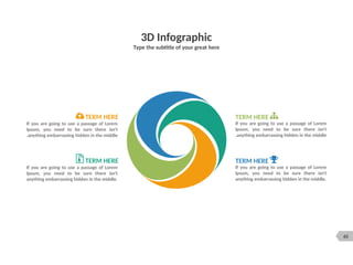 65
3D Infographic
Type the subtitle of your great here
TERM HERE
If you are going to use a passage of Lorem
Ipsum, you need to be sure there isn't
anything embarrassing hidden in the middle
.
TERM HERE
If you are going to use a passage of Lorem
Ipsum, you need to be sure there isn't
anything embarrassing hidden in the middle
.
If you are going to use a passage of Lorem
Ipsum, you need to be sure there isn't
anything embarrassing hidden in the middle.
TERM HERE
If you are going to use a passage of Lorem
Ipsum, you need to be sure there isn't
anything embarrassing hidden in the middle.
TERM HERE
 