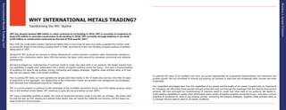 17
Section1:SynopsisofOperation
16
InternationalMetalsTrading,LLC
To optimize the value of our portfolio over time, we pursue opportunities for productivity improvements, cost reductions and
prudent growth. We are committed to running and growing our business in ways that are increasingly safer, smarter and more
sustainable.
Our competitive advantages stem from the capabilities of our people and the quality of our assets. Coupled with our framework
for managing risk effectively, these provide strength across the cycle, and through the challenges that the external environment
presents. We have leveraged our understanding of customer needs to create new value adds to our products. We deploy in-
dustry-leading capabilities in supply chain optimization and a variety of logistics solutions across the Group – and have in-house
expertise of excellence for value-in-use analysis, pricing, contracting and hedging strategies. Together, these activities allow us
to manage risk and capture value in all market conditions.
WHY INTERNATIONAL METALS TRADING?
Transforming the NYC Skyline
IMT has already booked $80 million in rebar contracts to its backlog in 2016. IMT is currently on trajectory to
book $70 million in concrete construction to its backlog in 2016. IMT currently strongly believes it can book
$150 million in construction contracts by the end of first quarter 2017.
New York City construction industry reached its highest level in more than 40 years and easily surpassed the number creat-
ed during the height of the previous building boom in 2008, according to a New York Building Congress analysis of statistics
dating back to 1975.
Demand for IMT products and services is heavily influenced by current economic conditions within downstream demand in-
dustries in the construction sector. Since 2010 the industry has gown nicely spurred by increasing commercial and industrial
development.
We have leveraged our understanding of customer needs to create new value adds to our products. We deploy industry-lead-
ing capabilities in supply chain optimization and a variety of logistics solutions across the Group – and have in-house expertise
of excellence for value-in-use analysis, pricing, contracting and hedging strategies. Together, these activities allow us to man-
age risk and capture value in all market conditions.
Prior to joining IMT Steel, our team operated the largest steel rebar facility in the Tri-State area and has more than 50 years
of experience in the aggregate. Our relationships in the construction market are excellent and management has developed
both domestic and international sources for materials.
IMT is in prime position to continue to take advantage of this incredible momentum and is one of the fastest growing compa-
nies in the Northest United States. IMT continues to grow the top and bottom at over 200%.
IMT owns a diversified portfolio of assets: the result of investment decisions made in line with our strategy. We create value
through the way we find, develop and operate these assets, how we market the materials and services, and the legacy we
leave at the end of the process.
 