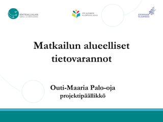 Matkailun alueelliset
   tietovarannot

   Outi-Maaria Palo-oja
      projektipäällikkö
 