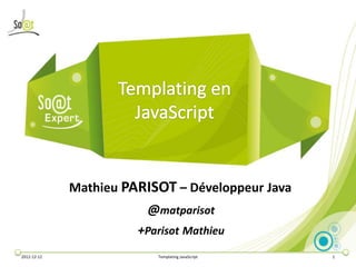 Mathieu PARISOT – Développeur Java
                         @matparisot
                       +Parisot Mathieu
2012-12-12                Templating JavaScript   1
 