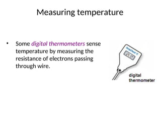 Measuring temperature
• Some digital thermometers sense
temperature by measuring the
resistance of electrons passing
through wire.
 