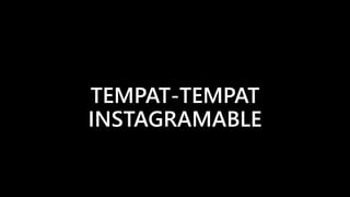 TEMPAT-TEMPAT
INSTAGRAMABLE
 