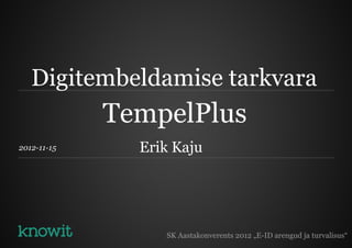 Digitembeldamise tarkvara
             TempelPlus
2012-11-15     Erik Kaju




                  SK Aastakonverents 2012 „E-ID arengud ja turvalisus“
 