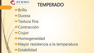 TEMPERADO
Brillo
Dureza
Textura fina
Contracción
Crujor
Homogeneidad
Mayor resistencia a la temperatura
Estabilidad
 