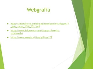 Webgrafia
 http://alfarrabio.di.uminho.pt/teresiano/div/docum/7
_geo_climas_2010_2011.pdf
 https://www.infoescola.com/biomas/floresta-
temperada/
 https://www.google.pt/imghp?hl=pt-PT
 