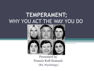 TEMPERAMENT; WHY YOU ACT THE WAY YOU DO  Presented by Francis Kofi Somuah (BA. Psychology) 