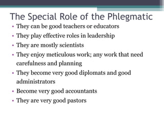 The Special Role of the Phlegmatic <ul><li>They can be good teachers or educators </li></ul><ul><li>They play effective ro...