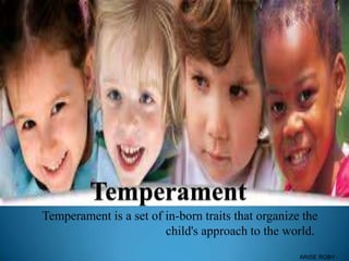 Temperament is a set of in-born traits that organize the
child's approach to the world.
ARISE ROBY
 