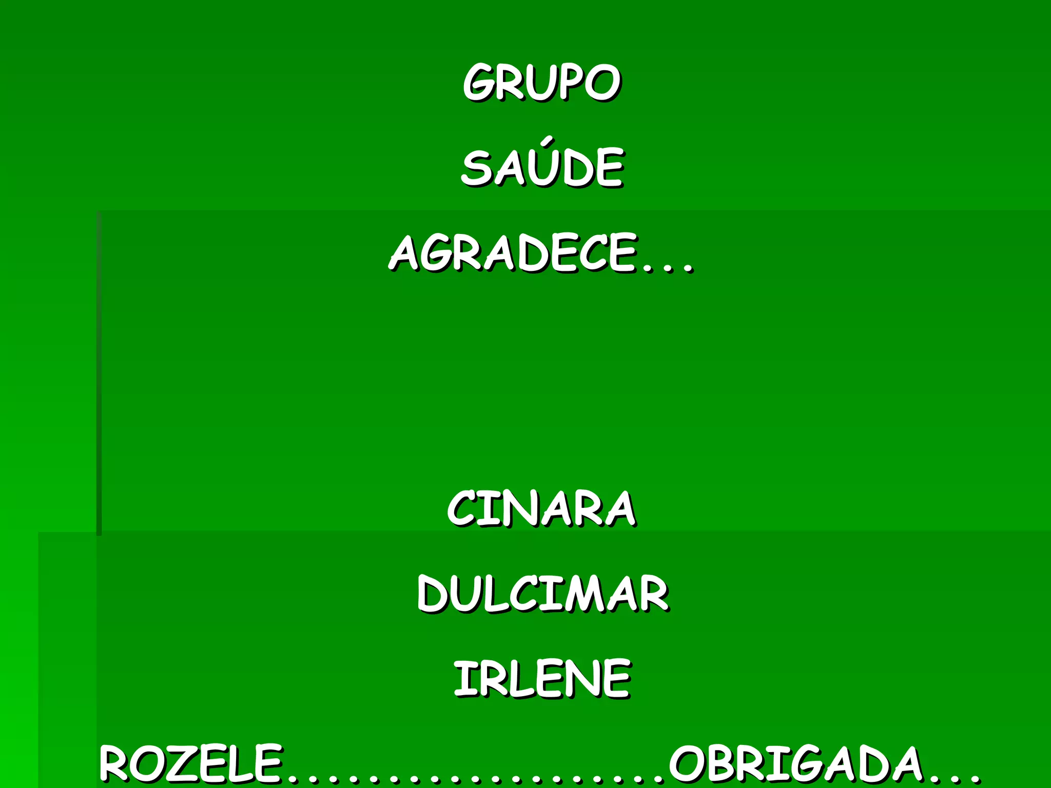 GRUPO SAÚDE AGRADECE... CINARA DULCIMAR IRLENE ROZELE...................OBRIGADA... 