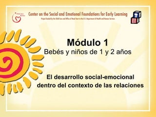 Módulo 1 Bebés y niños de 1 y 2 años El desarrollo social-emocional dentro del contexto de las relaciones 