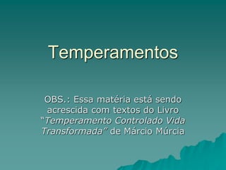 Temperamentos
OBS.: Essa matéria está sendo
acrescida com textos do Livro
“Temperamento Controlado Vida
Transformada” de Márcio Múrcia
 