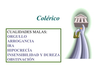 CUALIDADES MALAS: ORGULLO ARROGANCIA IRA HIPOCRECÍA INSENSIBILIDAD Y DUREZA OBSTINACIÓN Colérico 