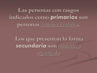 Las personas con rasgos 
indicados como primarios son 
personas variables y volubles. 
Los que presentan la forma 
secundaria son constantes y 
organizados 
 