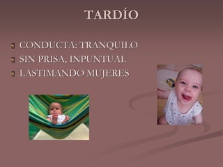 TARDÍO 
 CONDUCTA: TRANQUILO 
 SIN PRISA, INPUNTUAL 
 LASTIMANDO MUJERES 
 