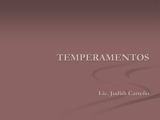 TEMPERAMENTOS 
Lic. Judith Carreño 
 