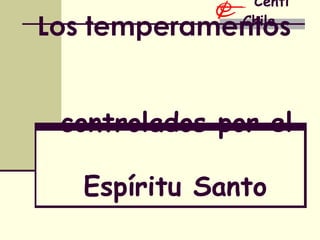 Los temperamentos   controlados por el    Espíritu Santo Centi Chile 