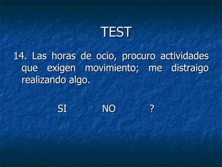 14. Las horas de ocio, procuro actividades que exigen movimiento; me distraigo realizando algo. SI NO   ? TEST 