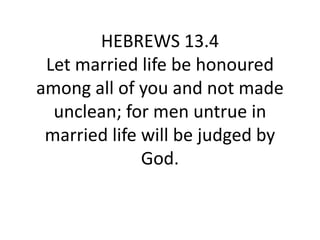HEBREWS 13.4
Let married life be honoured
among all of you and not made
unclean; for men untrue in
married life will be judged by
God.
 