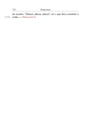 172                        Temperança

      do assunto. “Educar, educar, educar”, eis o que deve constituir a
[170] senha. — Manuscrito 9.
 