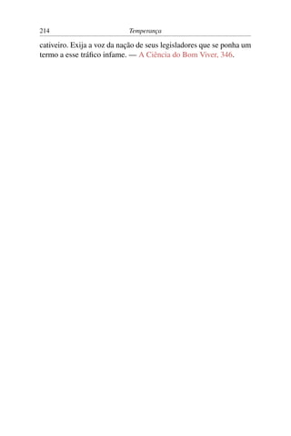 214                         Temperança

cativeiro. Exija a voz da nação de seus legisladores que se ponha um
termo a esse tráﬁco infame. — A Ciência do Bom Viver, 346.
 