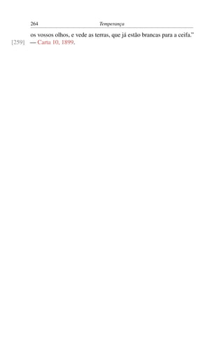 264                          Temperança

      os vossos olhos, e vede as terras, que já estão brancas para a ceifa.”
[259] — Carta 10, 1899.
 