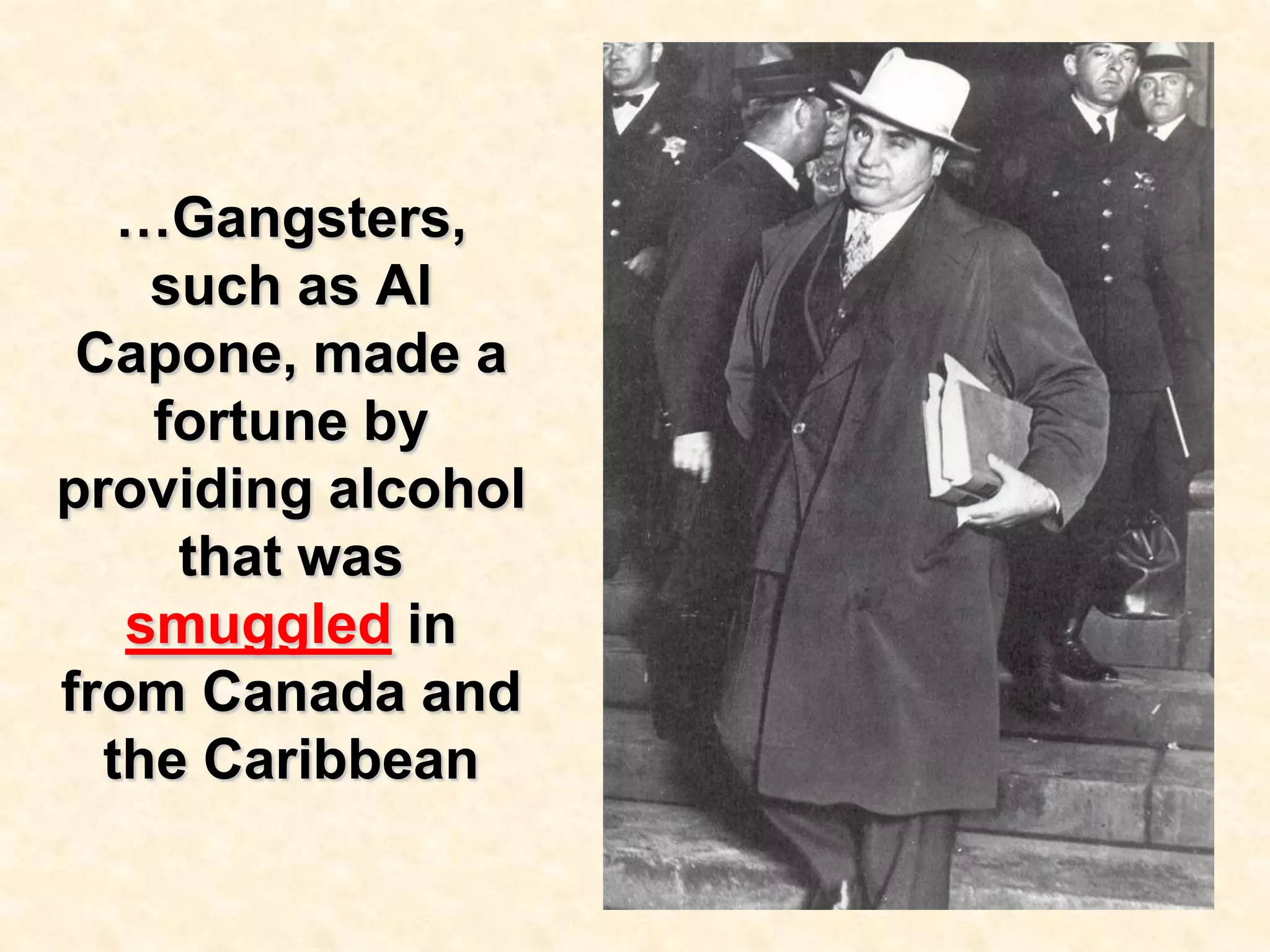 …Gangsters,
such as Al
Capone, made a
fortune by
providing alcohol
that was
smuggled in
from Canada and
the Caribbean

 