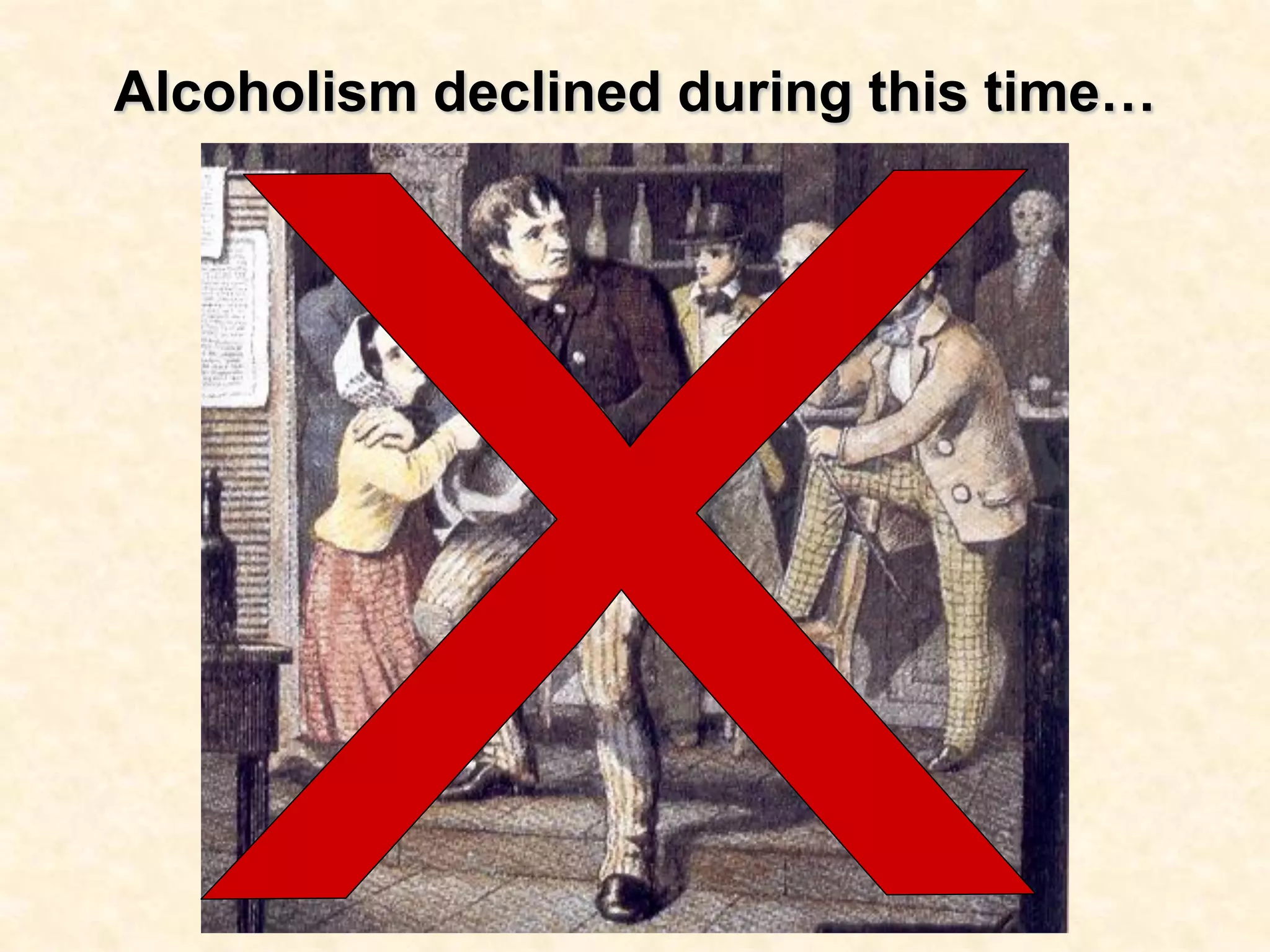 Alcoholism declined during this time…

 