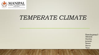 TEMPERATE CLIMATE
Done by group 3
Abhishek
Harshita
Jumanah
Nimmi
Sharon
Texsa
 