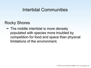 Intertidal Communities
Rocky Shores
 The middle intertidal is more densely
populated with species more troubled by
competition for food and space than physical
limitations of the environment.

 