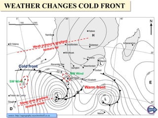 WEATHER CHANGES COLD FRONT

Cold front
NW Wind
SW Wind

Warm front

source: http://sageography.myschoolstuff.co.za

 