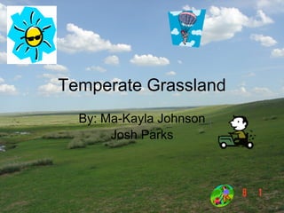 Temperate Grassland By: Ma-Kayla Johnson Josh Parks 