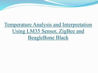Temperature Analysis and Interpretation
Using LM35 Sensor, ZigBee and
BeagleBone Black
 