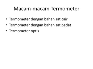 Macam-macam Termometer
• Termometer dengan bahan zat cair
• Termometer dengan bahan zat padat
• Termometer optis
 