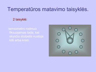 Temperatūros matavimo taisyklės.
   2 taisyklė:

termometro rodmuo
 fiksuojamas tada, kai
 skysčio stulpelis nustoja
 kilti arba kristi.
 