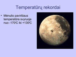 Temperatūrų rekordai
• Mėnulio paviršiaus
  temperatūra svyruoja
  nuo -1700C iki +1300C
 
