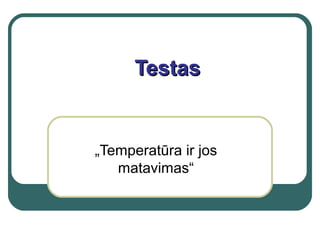 Testas


„Temperatūra ir jos
   matavimas“
 
