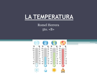 LA TEMPERATURA
Romel Herrera
5to. «B»
2013 - 2014
 
