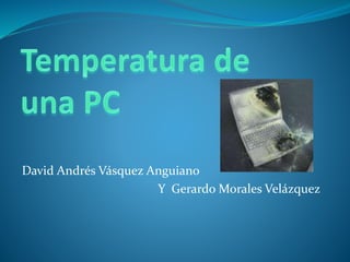 David Andrés Vásquez Anguiano 
Y Gerardo Morales Velázquez 
 
