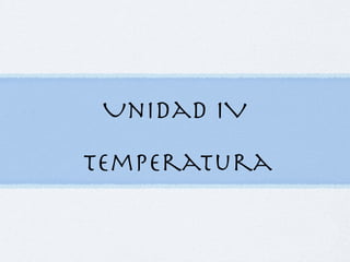 Unidad IV
!
Temperatura
 
