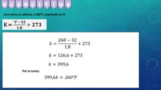Una torta se calienta a 260°F, exprésalo en K
K =
°𝑭 −𝟑𝟐
𝟏.𝟖
+ 𝟐𝟕𝟑
E J E R C C
I I O S
𝑘 =
260 − 32
1,8
+ 273
𝑘 = 126,6 + 273
𝑘 = 399,6
399,6𝑘 = 260°F
Por lo tanto:
 