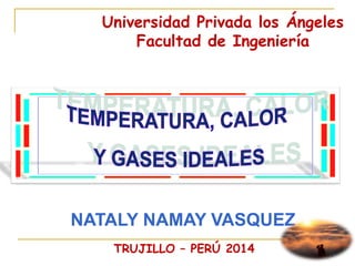 1
Universidad Privada los Ángeles
Facultad de Ingeniería
NATALY NAMAY VASQUEZ
TRUJILLO – PERÚ 2014
 