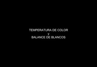 TEMPERATURA DE COLOR y BALANCE DE BLANCOS 