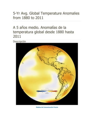 5-Yr Avg. Global Temperature Anomalies
from 1880 to 2011

A 5 años medio. Anomalías de la
temperatura global desde 1880 hasta
2011
Descripción




              Medios de Comunicación Previa
 