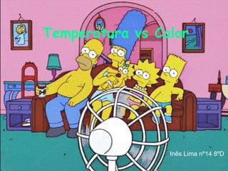 Temperatura vs Calor




                 Inês Lima nº14 8ºD
 
