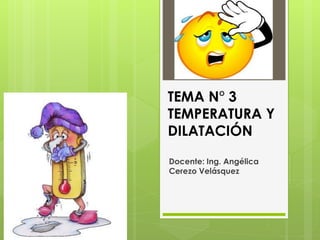 TEMA N° 3
TEMPERATURA Y
DILATACIÓN
Docente: Ing. Angélica
Cerezo Velásquez
 