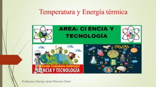 Temperatura y Energía térmica
Profesora: Glendy Janet Mamani Chire
 