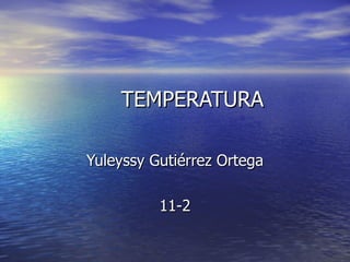 TEMPERATURA Yuleyssy Gutiérrez Ortega 11-2 